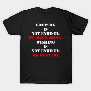 Knowing Is Not Enough; We Must Apply. T-Shirt